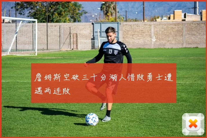 詹姆斯空砍三十分湖人惜败勇士遭遇两连败