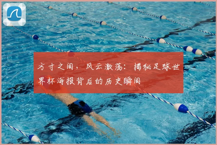 方寸之间,风云激荡:揭秘足球世界杯海报背后的历史瞬间
