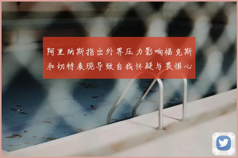 阿里纳斯指出外界压力影响福克斯和切特表现导致自我怀疑与畏惧心理