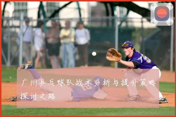 广州乒乓球队战术分析与提升策略探讨之路