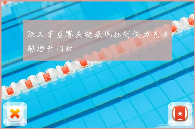欧文季后赛关键表现独行侠力克快船迎开门红