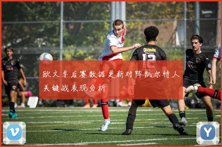 欧文季后赛数据更新对阵凯尔特人关键战表现分析