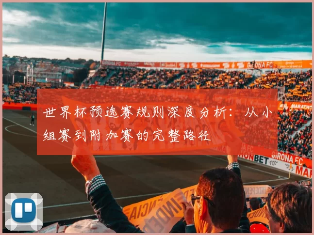 世界杯预选赛规则深度分析：从小组赛到附加赛的完整路径