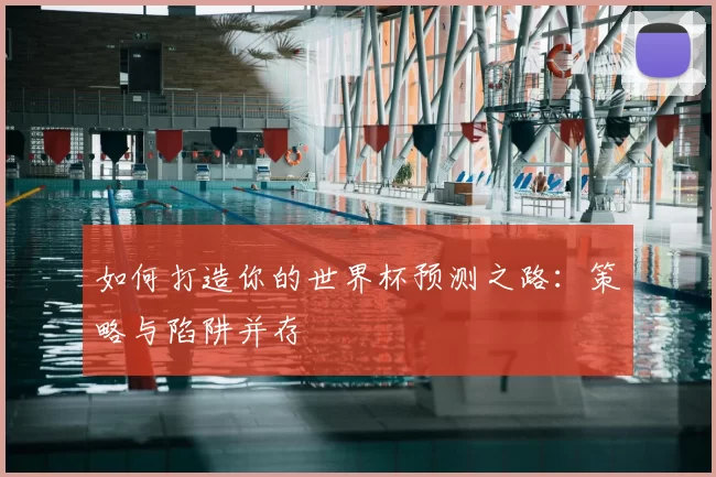 如何打造你的世界杯预测之路：策略与陷阱并存