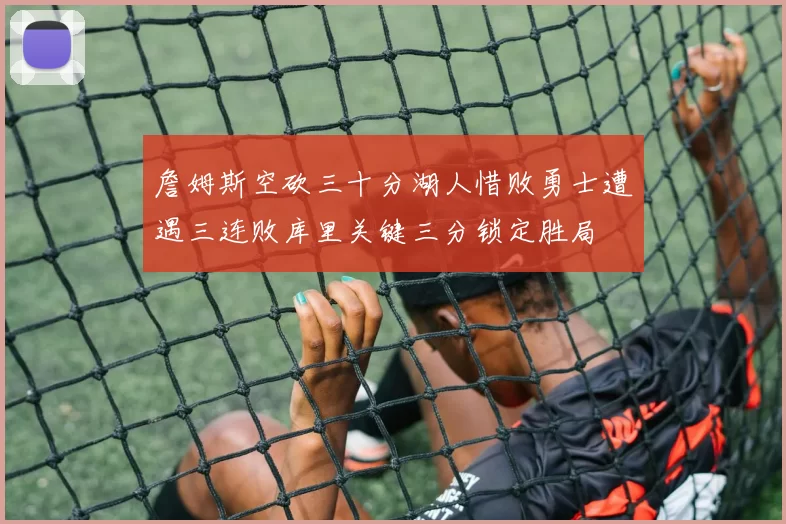 詹姆斯空砍三十分湖人惜败勇士遭遇三连败库里关键三分锁定胜局