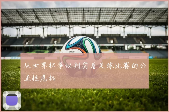 从世界杯争议判罚看足球比赛的公正性危机