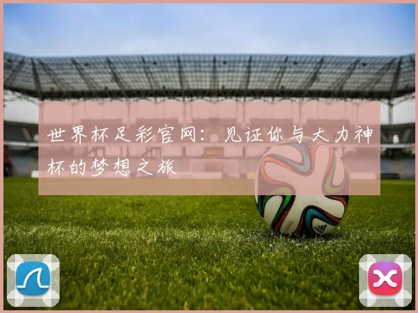 世界杯足彩官网：见证你与大力神杯的梦想之旅