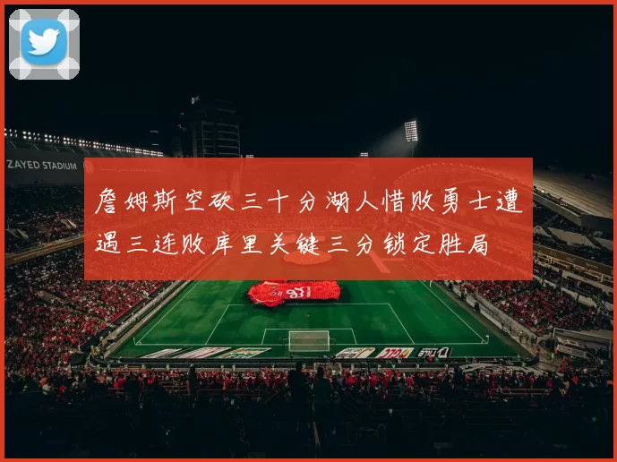 詹姆斯空砍三十分湖人惜败勇士遭遇三连败库里关键三分锁定胜局