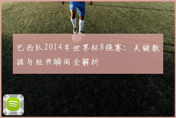 巴西队2014年世界杯8强赛：关键数据与经典瞬间全解析