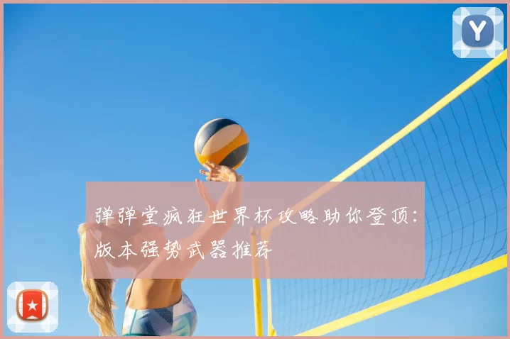 弹弹堂疯狂世界杯攻略助你登顶：版本强势武器推荐