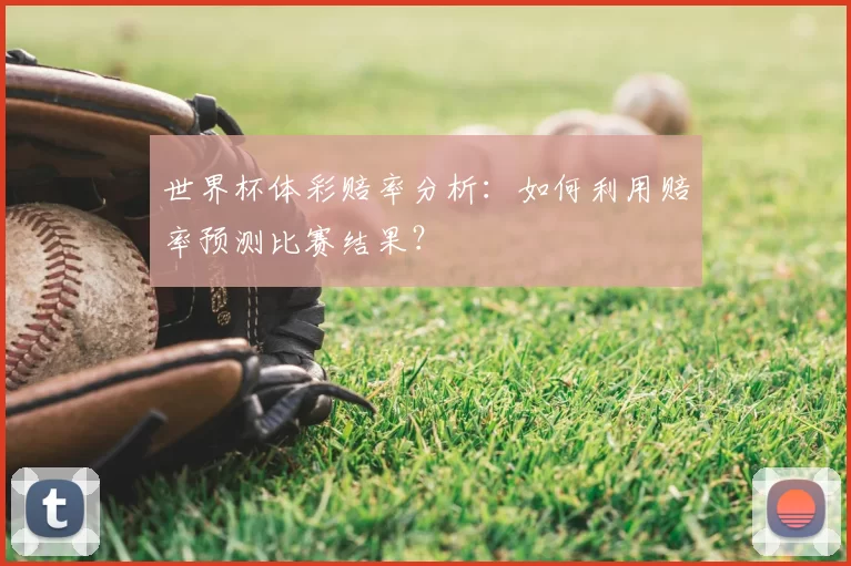 世界杯体彩赔率分析：如何利用赔率预测比赛结果？