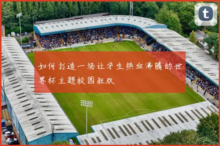 如何打造一场让学生热血沸腾的世界杯主题校园狂欢