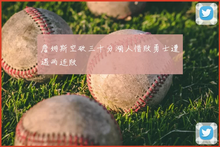 詹姆斯空砍三十分湖人惜败勇士遭遇两连败