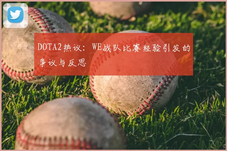 DOTA2热议：WE战队比赛经验引发的争议与反思