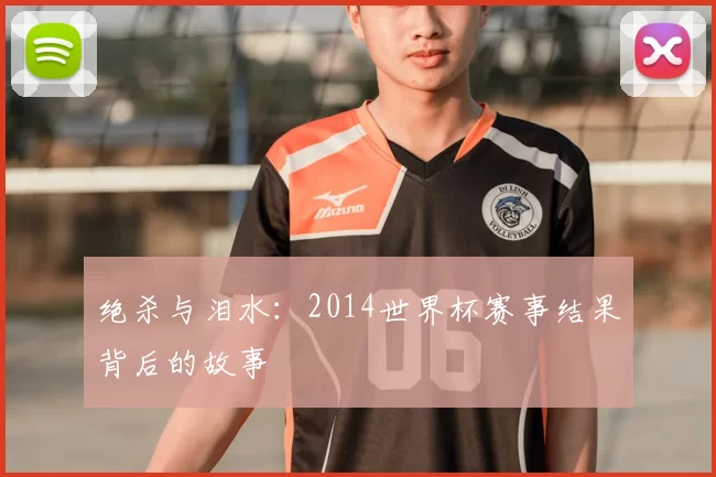 绝杀与泪水：2014世界杯赛事结果背后的故事