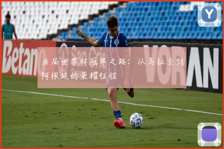 历届世界杯冠军之路：从乌拉圭到阿根廷的荣耀征程