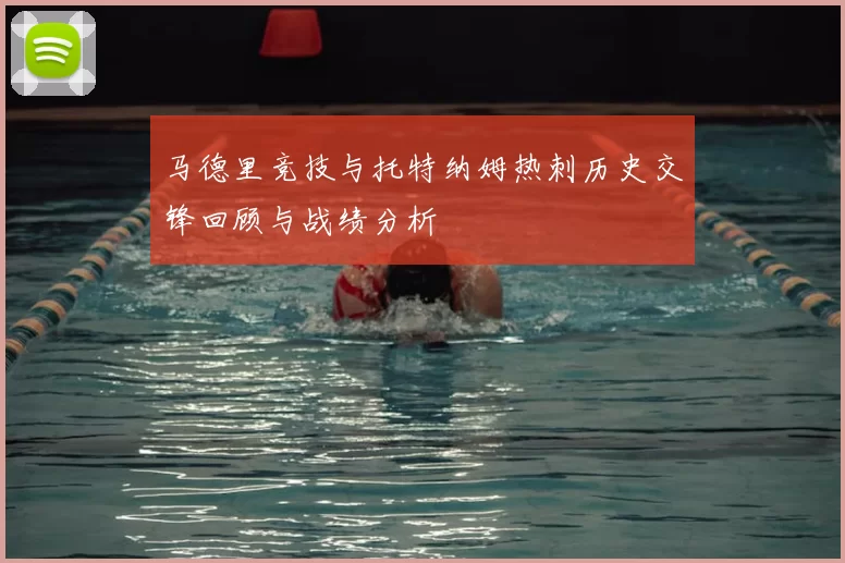 马德里竞技与托特纳姆热刺历史交锋回顾与战绩分析