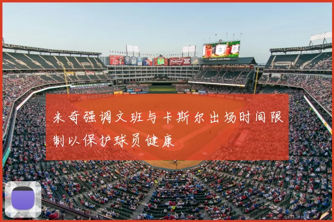 米奇强调文班与卡斯尔出场时间限制以保护球员健康