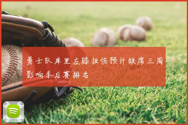 勇士队库里左膝扭伤预计缺席三周影响季后赛排名