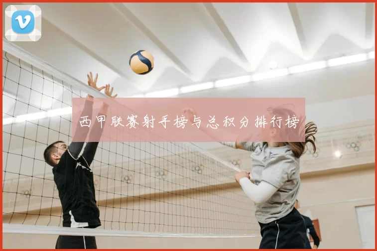 西甲联赛射手榜与总积分排行榜