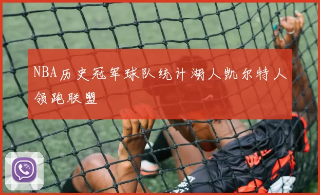 NBA历史冠军球队统计湖人凯尔特人领跑联盟