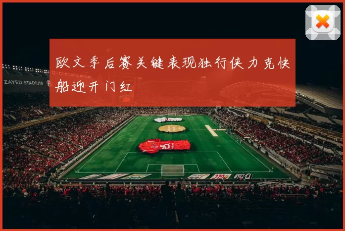 欧文季后赛关键表现独行侠力克快船迎开门红