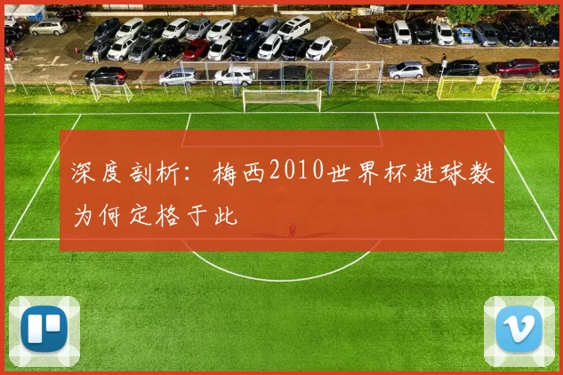 深度剖析:梅西2010世界杯进球数为何定格于此