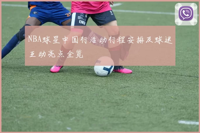 NBA球星中国行活动行程安排及球迷互动亮点全览