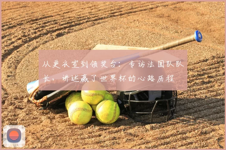 从更衣室到领奖台：专访法国队队长，讲述赢了世界杯的心路历程