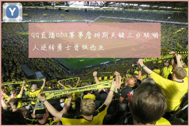 qq直播nba赛事詹姆斯关键三分助湖人逆转勇士晋级西决