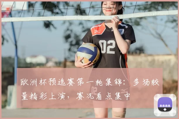 欧洲杯预选赛第一轮集锦：多场较量精彩上演，赛况看点集中