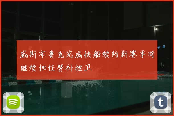 威斯布鲁克完成快船续约新赛季将继续担任替补控卫