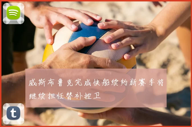 威斯布鲁克完成快船续约新赛季将继续担任替补控卫