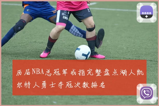 历届NBA总冠军戒指完整盘点湖人凯尔特人勇士夺冠次数排名