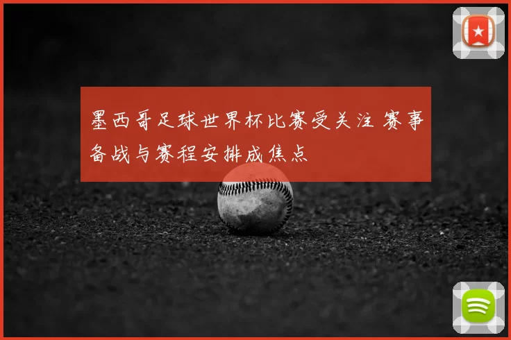 墨西哥足球世界杯比赛受关注 赛事备战与赛程安排成焦点