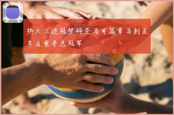 热火三连冠梦碎圣马可篇章马刺五年后重夺总冠军