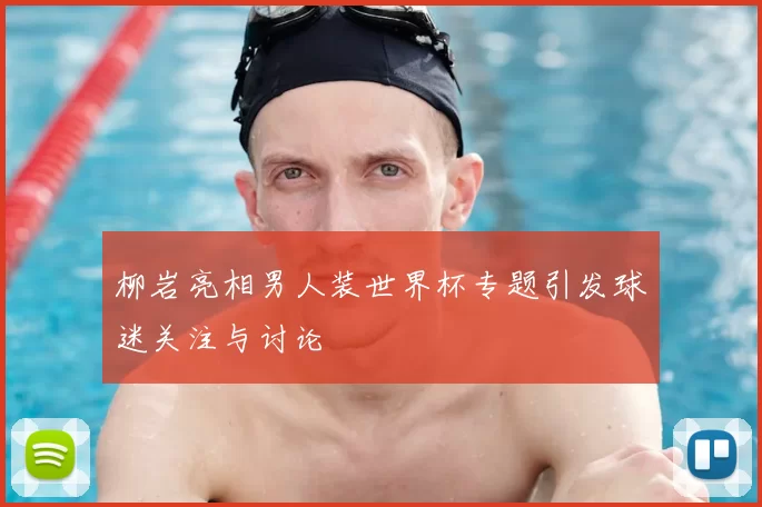 柳岩亮相男人装世界杯专题引发球迷关注与讨论