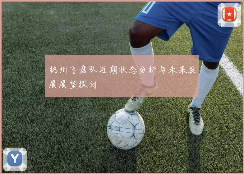 杭州飞盘队近期状态分析与未来发展展望探讨