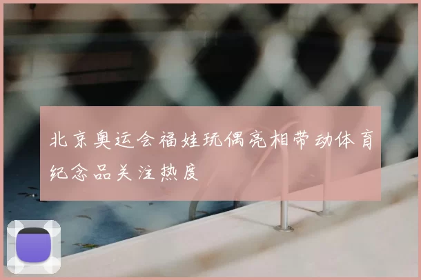 北京奥运会福娃玩偶亮相带动体育纪念品关注热度