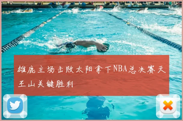 雄鹿主场击败太阳拿下NBA总决赛天王山关键胜利