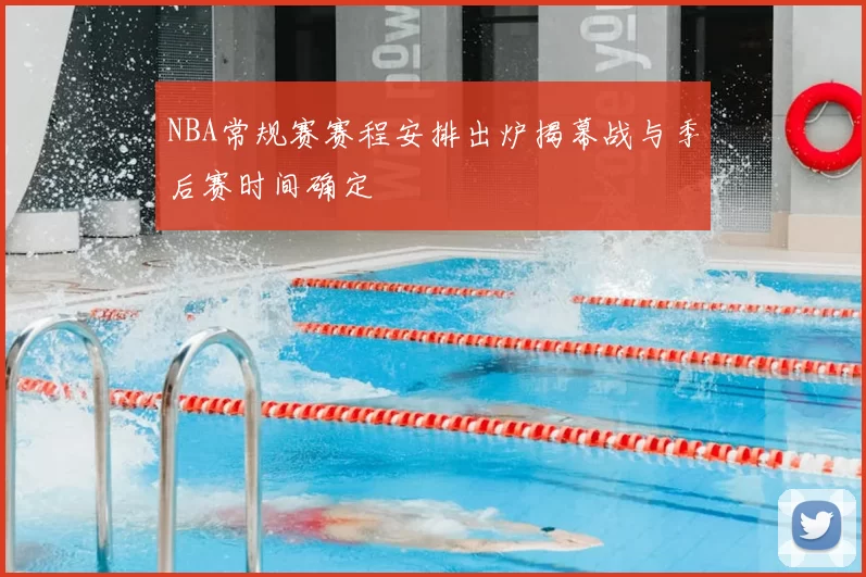 NBA常规赛赛程安排出炉揭幕战与季后赛时间确定