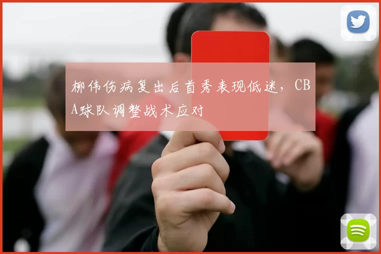 柳伟伤病复出后首秀表现低迷，CBA球队调整战术应对