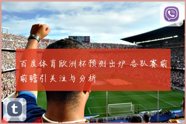 百度体育欧洲杯预测出炉 各队赛前前瞻引关注与分析