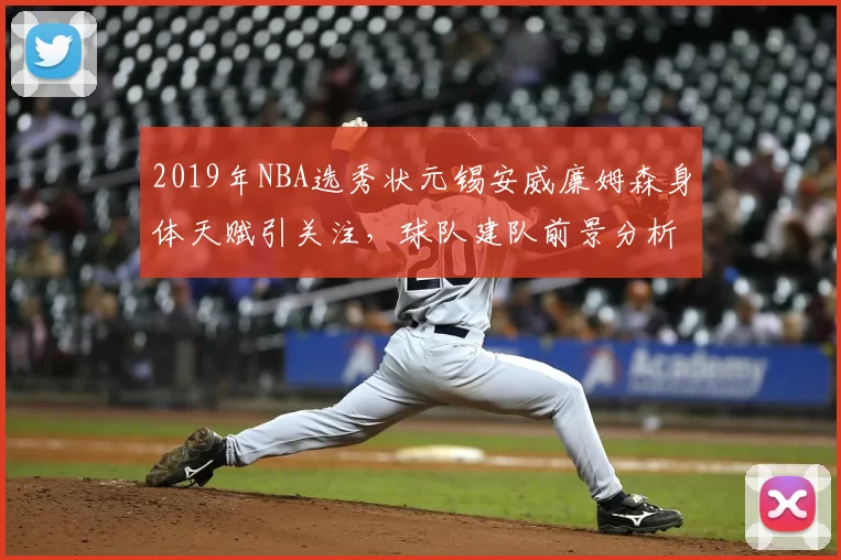 2019年NBA选秀状元锡安威廉姆森身体天赋引关注,球队建队前景分析