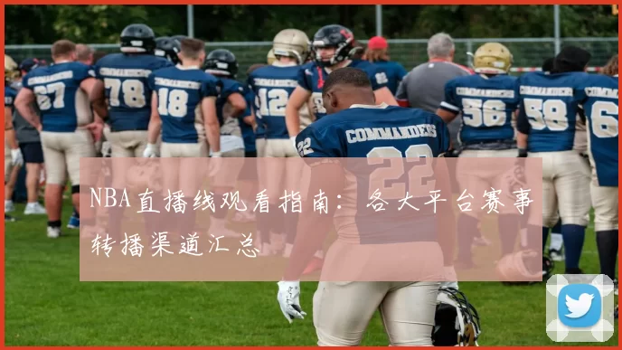 NBA直播线观看指南：各大平台赛事转播渠道汇总