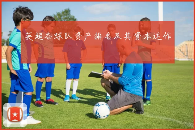 英超各球队资产排名及其资本运作