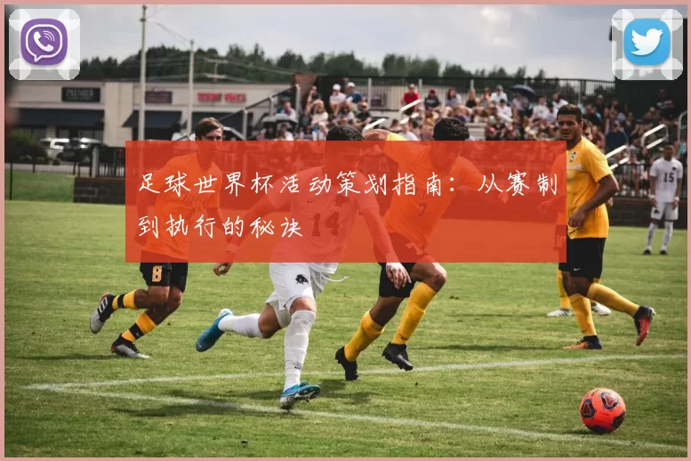足球世界杯活动策划指南：从赛制到执行的秘诀