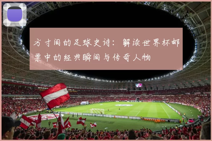 方寸间的足球史诗:解读世界杯邮票中的经典瞬间与传奇人物