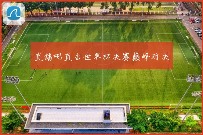 直播吧直击世界杯决赛巅峰对决