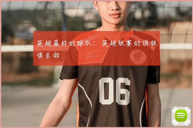 英超最好的球队：英超联赛的顶级俱乐部